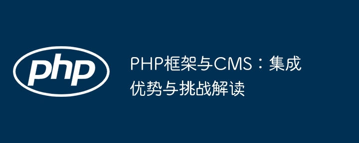 PHP框架与CMS:集成优势与挑战解读