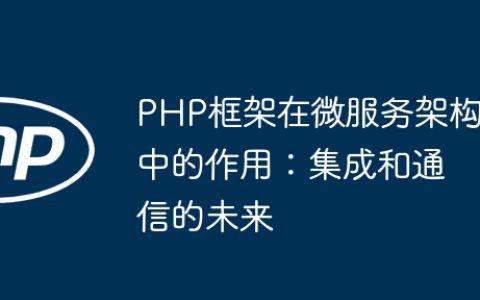 PHP框架在微服务架构中的作用：集成和通信的未来