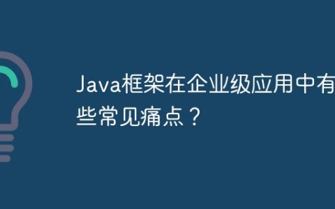 Java框架在企业级应用中有哪些常见痛点？