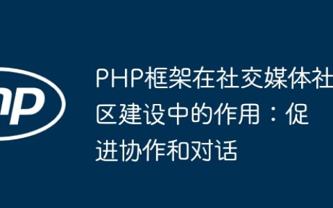 PHP框架在社交媒体社区建设中的作用：促进协作和对话