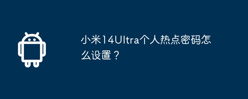 小米14ultra个人热点密码怎么设置?