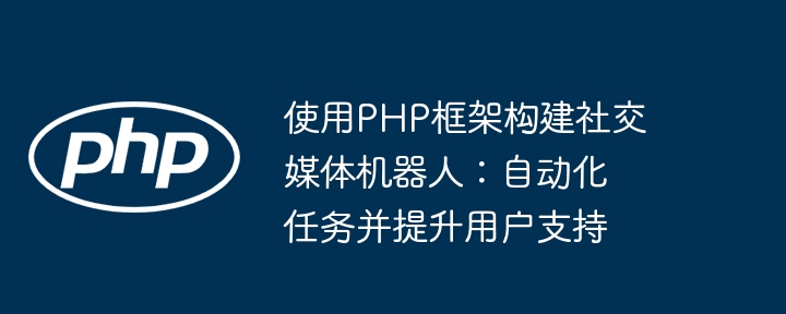 使用PHP框架构建社交媒体机器人:自动化任务并提升用户支持