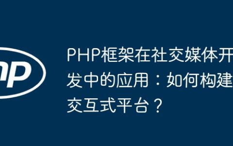 PHP框架在社交媒体开发中的应用：如何构建交互式平台？