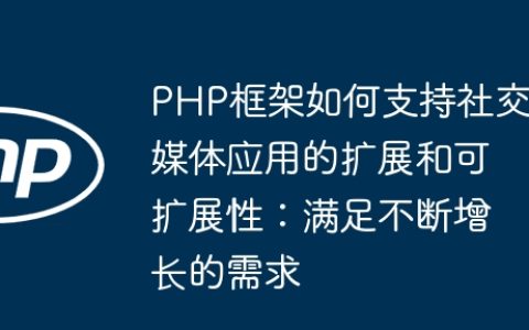 PHP框架如何支持社交媒体应用的扩展和可扩展性：满足不断增长的需求