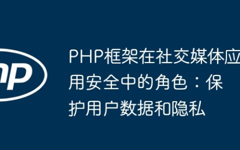 PHP框架在社交媒体应用安全中的角色：保护用户数据和隐私