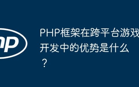 PHP框架在跨平台游戏开发中的优势是什么？