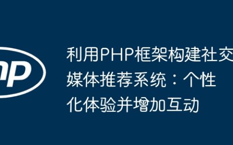 利用PHP框架构建社交媒体推荐系统：个性化体验并增加互动