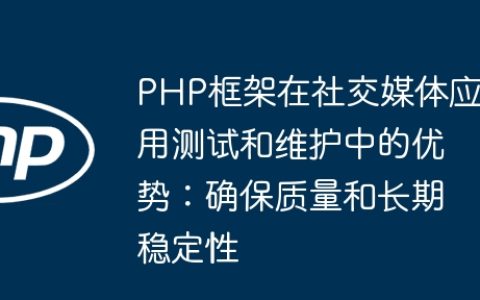 PHP框架在社交媒体应用测试和维护中的优势：确保质量和长期稳定性