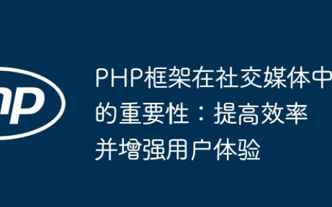 PHP框架在社交媒体中的重要性：提高效率并增强用户体验