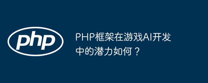 PHP框架在游戏AI开发中的潜力如何?