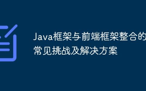 Java框架与前端框架整合的常见挑战及解决方案