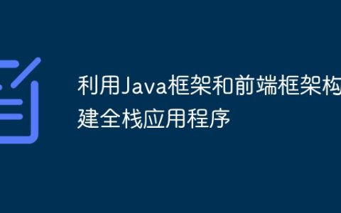 利用Java框架和前端框架构建全栈应用程序