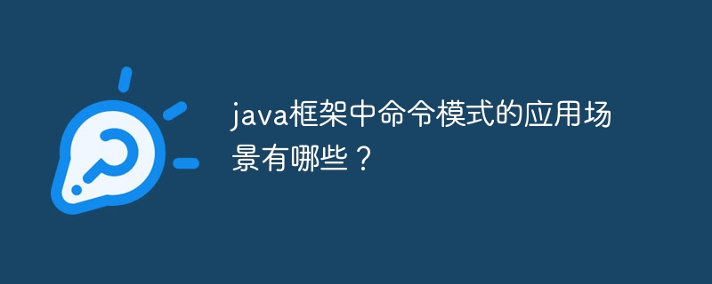 java框架中命令模式的应用场景有哪些?