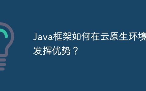 Java框架如何在云原生环境下发挥优势？