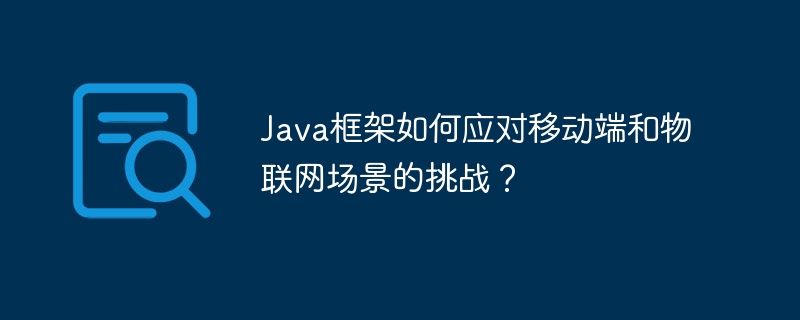 Java框架如何应对移动端和物联网场景的挑战?