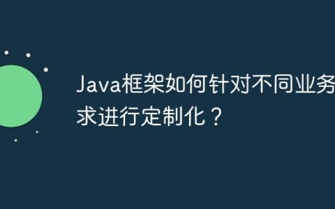Java框架如何针对不同业务需求进行定制化？