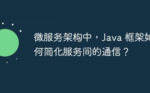 微服务架构中，Java 框架如何简化服务间的通信？