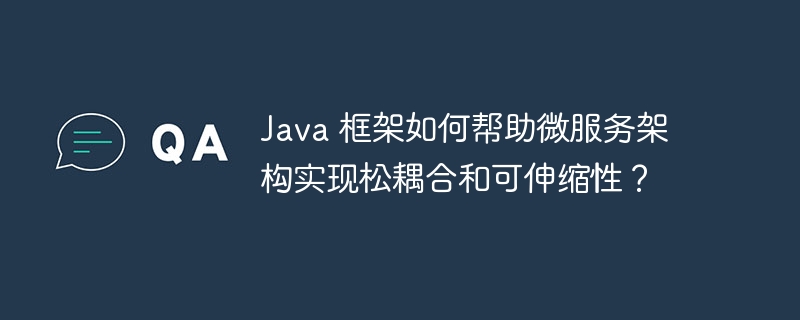 Java 框架如何帮助微服务架构实现松耦合和可伸缩性?