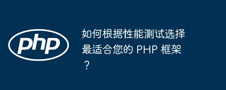 如何根据性能测试选择最适合您的 PHP 框架?