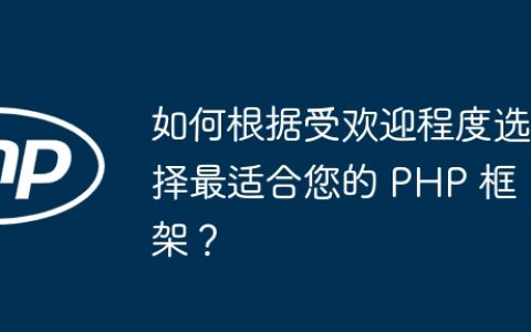 如何根据受欢迎程度选择最适合您的 PHP 框架？