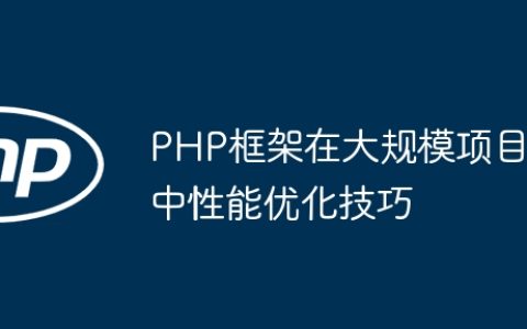 PHP框架在大规模项目中性能优化技巧