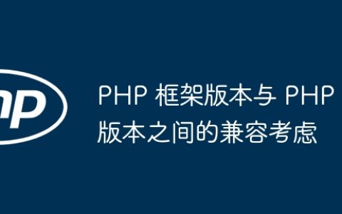 PHP 框架版本与 PHP 版本之间的兼容考虑