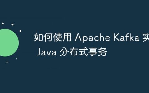 如何使用 Apache Kafka 实现 Java 分布式事务