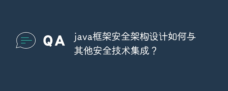 java框架安全架构设计如何与其他安全技术集成?