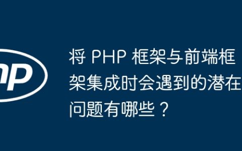 将 PHP 框架与前端框架集成时会遇到的潜在问题有哪些？
