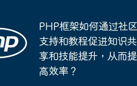 PHP框架如何通过社区支持和教程促进知识共享和技能提升，从而提高效率？