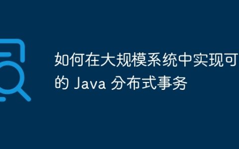 如何在大规模系统中实现可靠的 Java 分布式事务