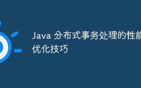 Java 分布式事务处理的性能优化技巧