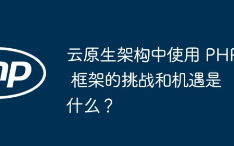 云原生架构中使用 PHP 框架的挑战和机遇是什么？