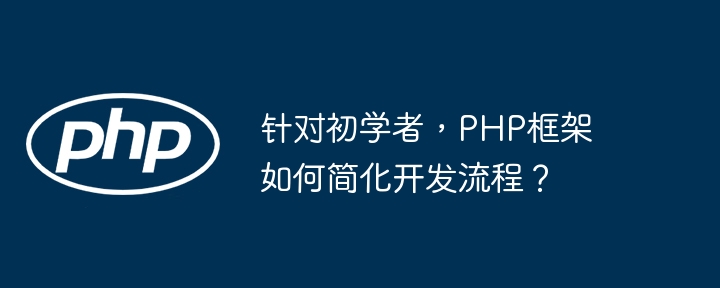 针对初学者,PHP框架如何简化开发流程?