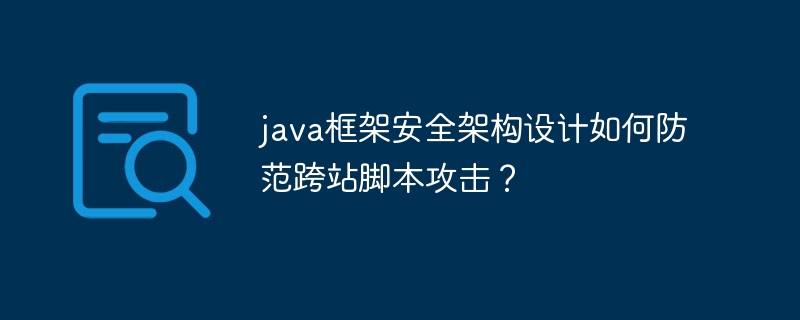 java框架安全架构设计如何防范跨站脚本攻击?