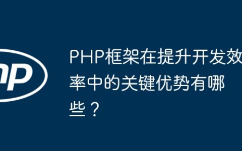 PHP框架在提升开发效率中的关键优势有哪些？