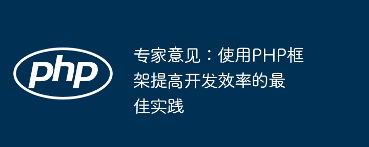 专家意见:使用PHP框架提高开发效率的最佳实践