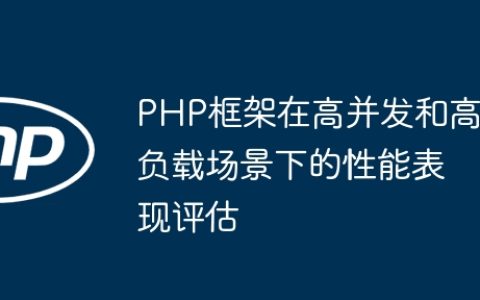 PHP框架在高并发和高负载场景下的性能表现评估
