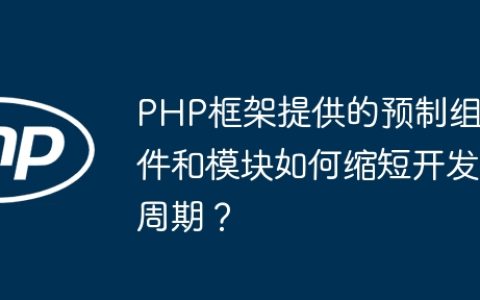 PHP框架提供的预制组件和模块如何缩短开发周期？