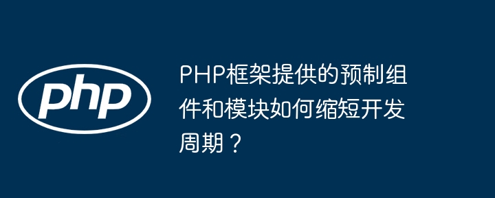PHP框架提供的预制组件和模块如何缩短开发周期?