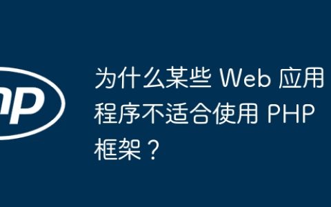 为什么某些 Web 应用程序不适合使用 PHP 框架？