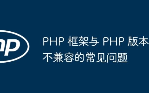 PHP 框架与 PHP 版本不兼容的常见问题