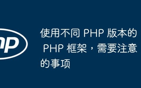 使用不同 PHP 版本的 PHP 框架，需要注意的事项