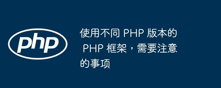 使用不同 PHP 版本的 PHP 框架,需要注意的事项