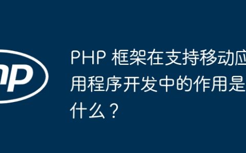 PHP 框架在支持移动应用程序开发中的作用是什么？