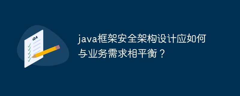 java框架安全架构设计应如何与业务需求相平衡?
