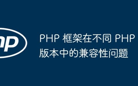 PHP 框架在不同 PHP 版本中的兼容性问题