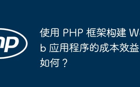 使用 PHP 框架构建 Web 应用程序的成本效益如何？