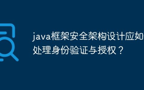 java框架安全架构设计应如何处理身份验证与授权？