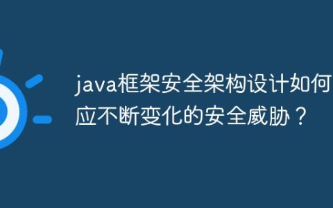 java框架安全架构设计如何适应不断变化的安全威胁？